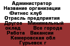 Администратор › Название организации ­ Фитнес-клуб CITRUS › Отрасль предприятия ­ Другое › Минимальный оклад ­ 1 - Все города Работа » Вакансии   . Кемеровская обл.,Гурьевск г.